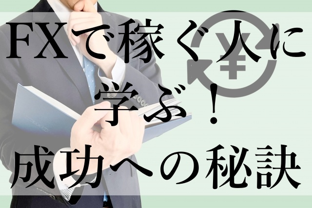 FXで稼ぐ人に学ぶ！成功への秘訣