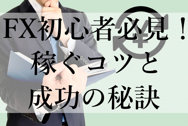 FX初心者必見！稼ぐコツと成功の秘訣