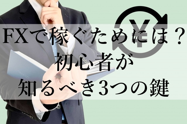 FXで稼ぐためには？初心者が知るべき3つの鍵