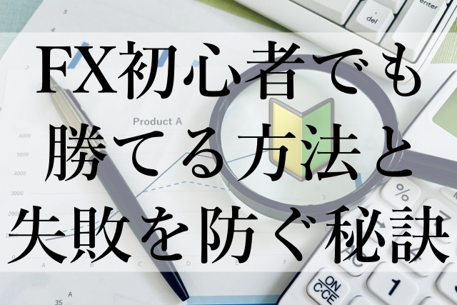 FX初心者でも勝てる方法と失敗を防ぐ秘訣