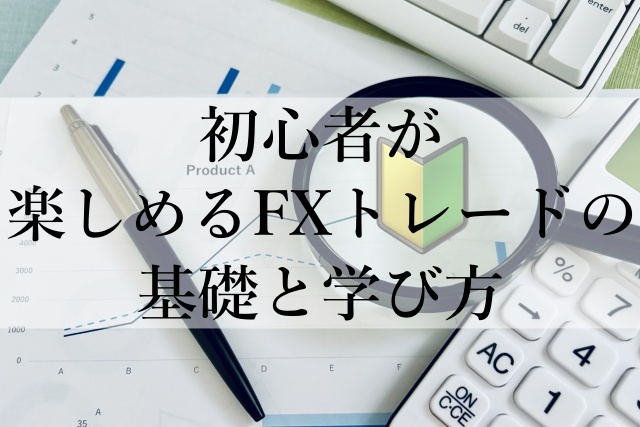 初心者が楽しめるFXトレードの基礎と学び方