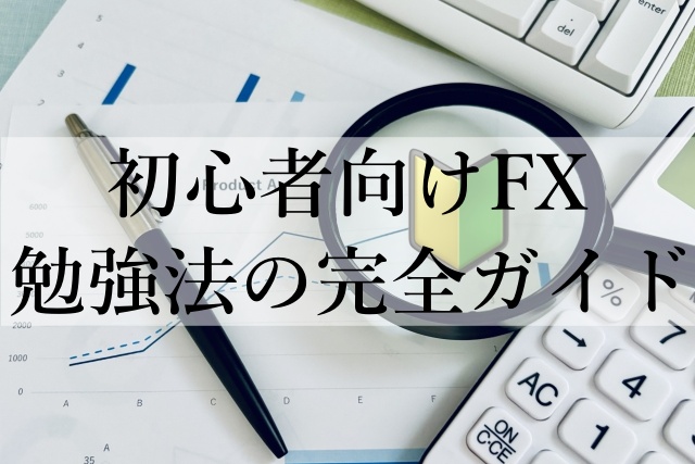 初心者向けFX勉強法の完全ガイド