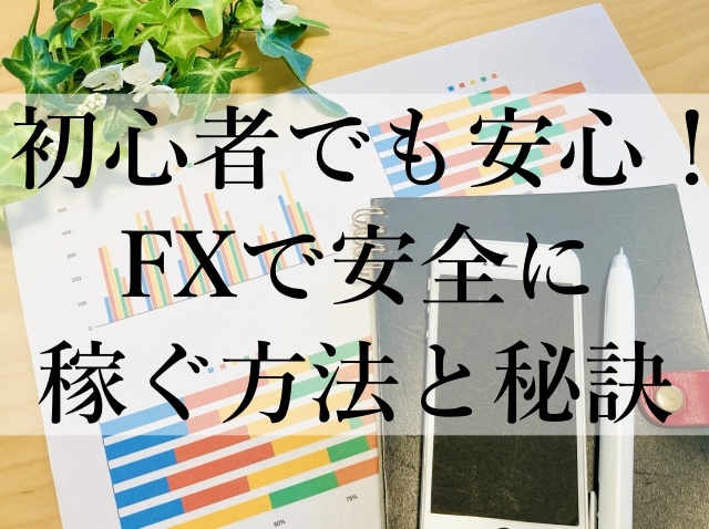 初心者でも安心！FXで安全に稼ぐ方法と秘訣