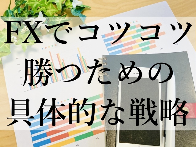 FXでコツコツ勝つための具体的な戦略