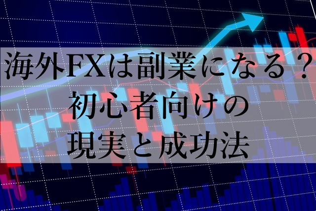 海外FXは副業になる？初心者向けの現実と成功法