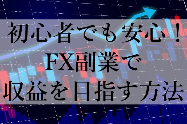 初心者でも安心！FX副業で収益を目指す方法