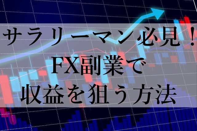 サラリーマン必見！FX副業で収益を狙う方法