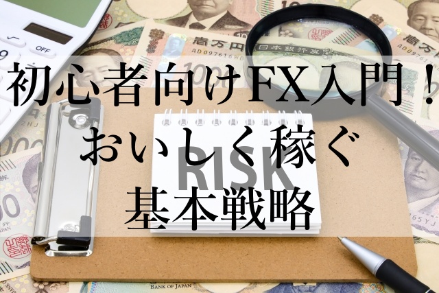 初心者向けFX入門！おいしく稼ぐ基本戦略