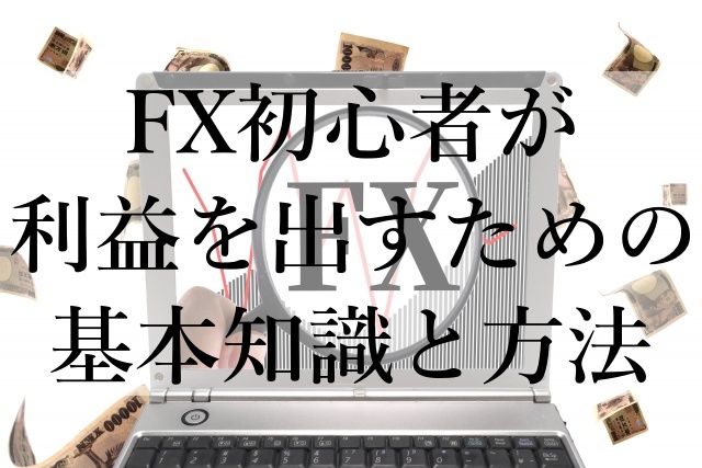 FX初心者が利益を出すための基本知識と方法