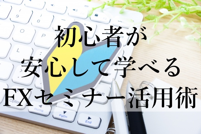 初心者が安心して学べるFXセミナー活用術