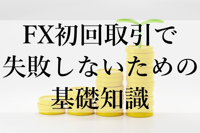 FX初回取引で失敗しないための基礎知識