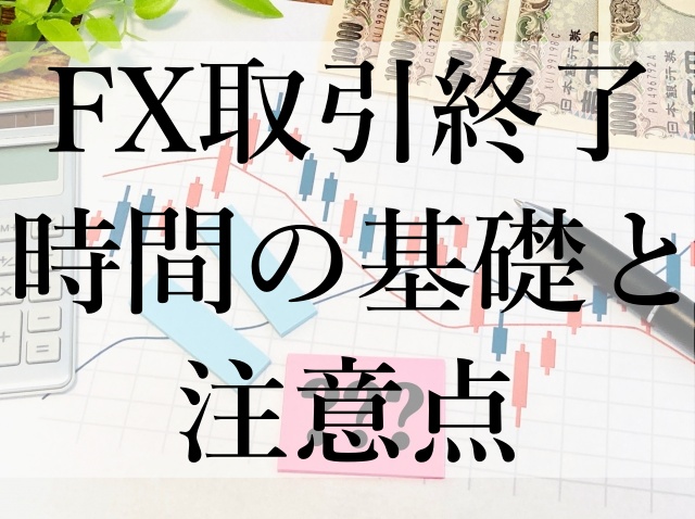 FX取引終了時間の基礎と注意点