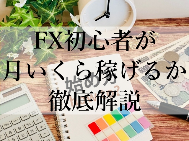 FX初心者が月いくら稼げるか徹底解説