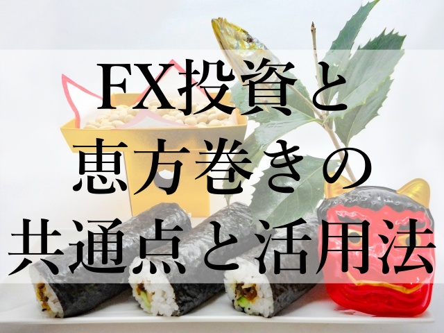 FX投資と恵方巻きの共通点と活用法