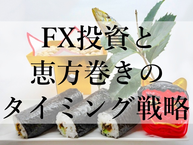 FX投資と恵方巻きのタイミング戦略