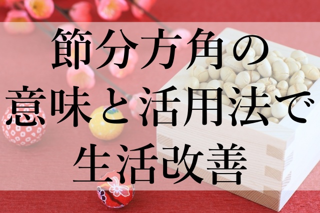 節分方角の意味と活用法で生活改善