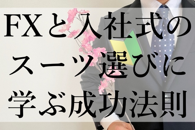 FXと入社式のスーツ選びに学ぶ成功法則