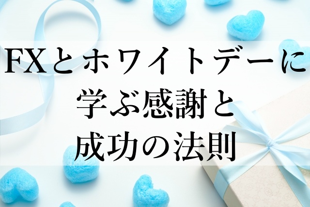 FXとホワイトデーに学ぶ感謝と成功の法則