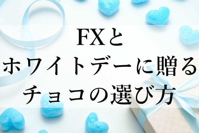 FXとホワイトデーに贈るチョコの選び方