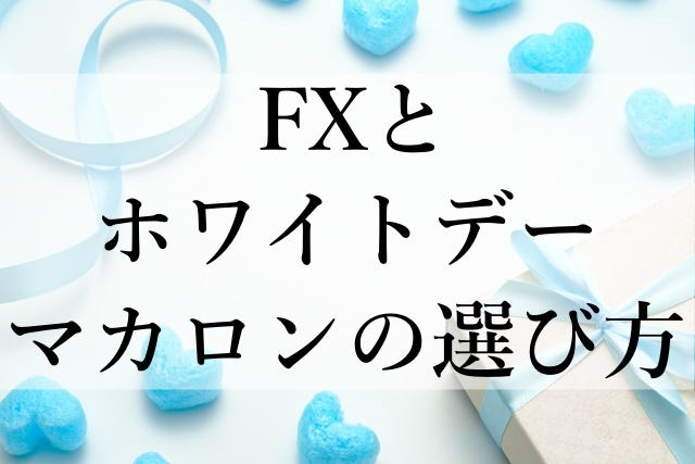 FXとホワイトデーマカロンの選び方