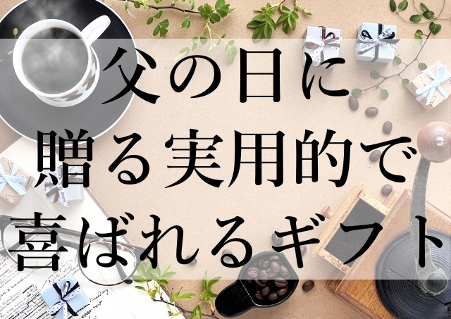 父の日に贈る実用的で喜ばれるギフト