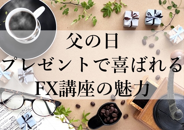 父の日プレゼントで喜ばれるFX講座の魅力