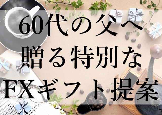 60代の父へ贈る特別なFXギフト提案