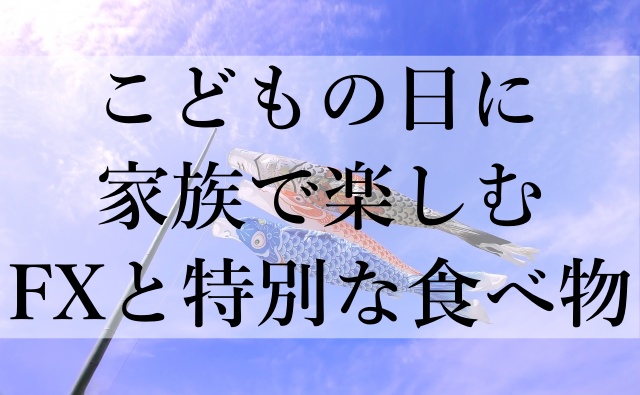 こどもの日に家族で楽しむFXと特別な食べ物