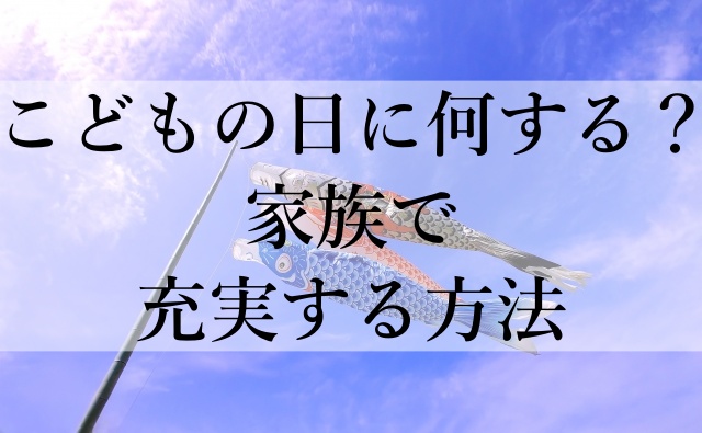 こどもの日に何する？家族で充実する方法