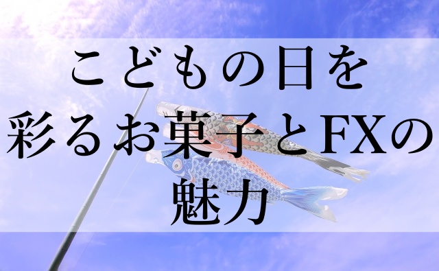 こどもの日を彩るお菓子とFXの魅力