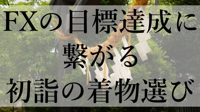 FXの目標達成に繋がる初詣の着物選び