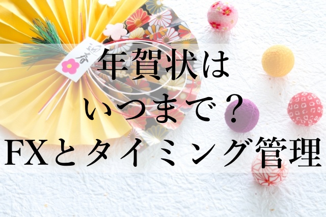 年賀状はいつまで？FXとタイミング管理