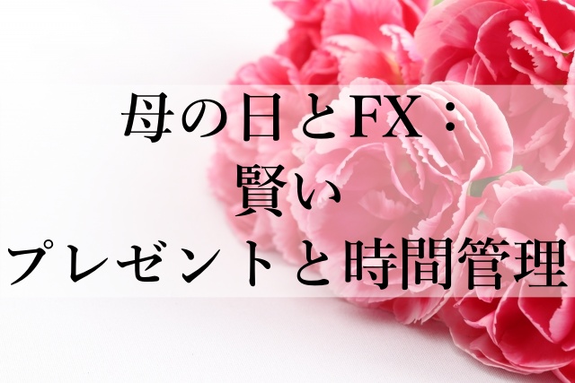 母の日とFX：賢いプレゼントと時間管理