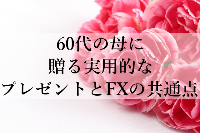 60代の母に贈る実用的なプレゼントとFXの共通点