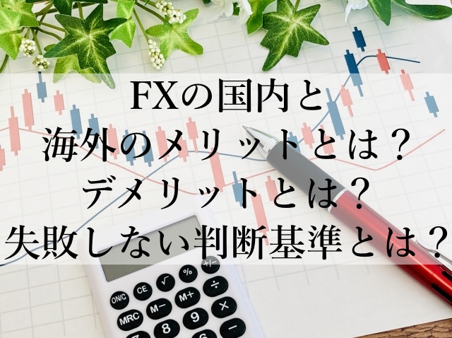 FXの国内と海外のメリットとは？デメリットとは？失敗しない判断基準とは？