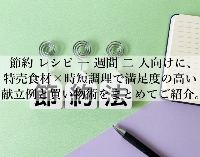 節約のレシピで一週間の二人分を無駄なく使い切る共働き夫婦の工夫とは？
